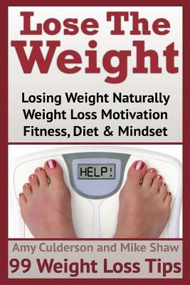 Lose The Weight: 99 Weight Loss Tips by Amy Culderson, Mike Shaw