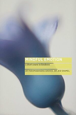 Mindful Emotion: A Short Course in Kindness by Jed Shamel, Paramabandhu Groves