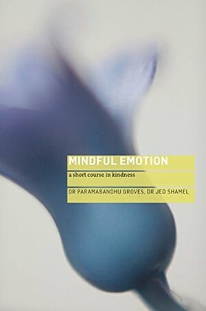 Mindful Emotion: A Short Course in Kindness by Paramabandhu Groves, Jed Shamel