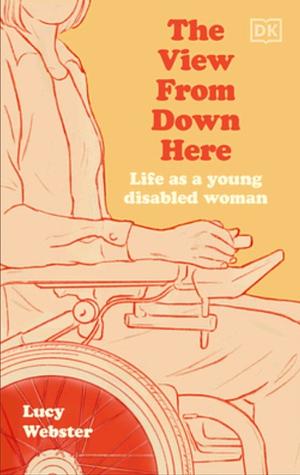 The View from Down Here: Life As a Young Disabled Woman by Lucy Webster