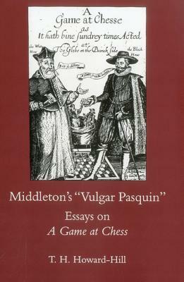 Middleton's Vulgar Pasquin: Essays on a Game of Chess by T. H. Howard-Hill