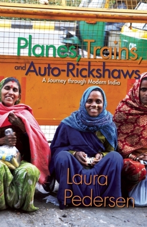 Planes, Trains, and Auto-Rickshaws: A Journey Through Modern India by Laura Pedersen