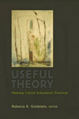 Useful Theory: Making Critical Education Practical by Rebecca A. Goldstein