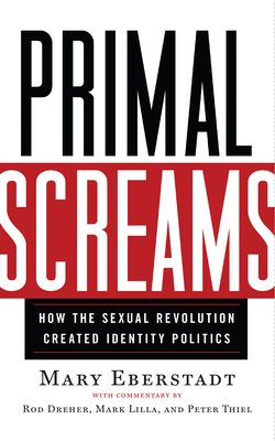 Primal Screams: How the Sexual Revolution Created Identity Politics by Mary Eberstadt