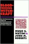 Bloodsucking Witchcraft: An Epistemological Study of Anthropomorphic Supernaturalism in Rural Tlaxcala by J.M. Roberts, Hugo G. Nutini