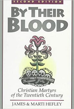 By Their Blood: Christian Martyrs Of The Twentieth Century by James C. Hefley, Marti Hefley