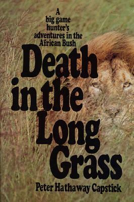 Death in the Long Grass: A Big Game Hunter's Adventures in the African Bush by Peter Hathaway Capstick