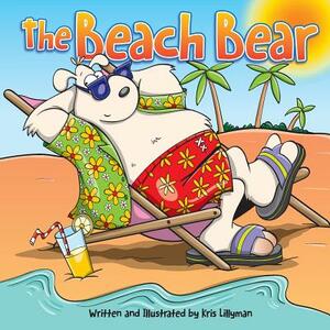 The Beach Bear: A Big Bear-Sized Adventure by Kris Lillyman