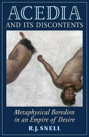 Acedia and Its Discontents: Metaphysical Boredom in an Empire of Desire by R.J. Snell