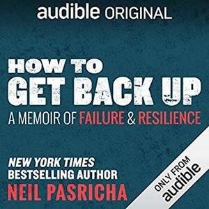 How to Get Back Up: A Memoir of Failure & Resilience by Neil Pasricha