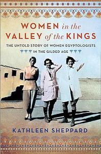 Women in the Valley of the Kings: The Untold Story of Women Egyptologists in the Gilded Age by Kathleen Sheppard