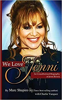 We Love Jenni: An Unauthorized Biography of Jenni Rivera by Marc Shapiro, Charlie Vázquez