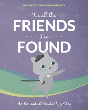 For All the Friends I've Found: The Cat with Many Names Presents by J. S. Lee