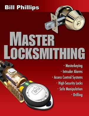 Master Locksmithing: An Expert's Guide to Master Keying, Intruder Alarms, Access Control Systems, High-Security Locks... by Bill Phillips
