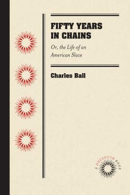 Fifty Years in Chains: Or, the Life of an American Slave by Charles Ball