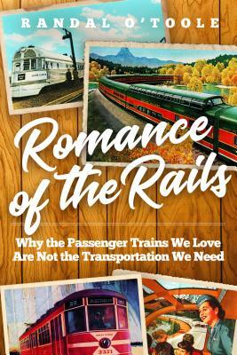 Romance of the Rails: Why the Passenger Trains We Love Are Not the Transportation We Need by Randal O'Toole