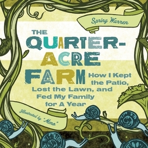 The Quarter-Acre Farm: How I kept the patio, lost the lawn, and fed my family for a year by Jesse Pruet, Spring Warren