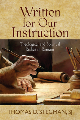 Written for Our Instruction: Theological and Spiritual Riches in Romans by Thomas D. Stegman