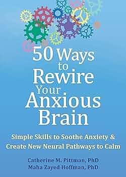 50 Ways to Rewire Your Anxious Brain: Simple Skills to Soothe Anxiety and Create New Neural Pathways to Calm by Maha Zayed Hoffman, Catherine M. Pittman