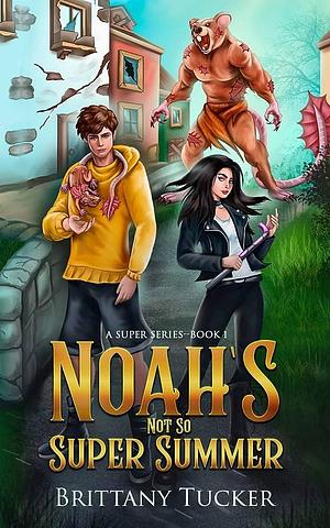 Noah's Not So Super Summer by Brittany Tucker, Brittany Tucker