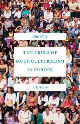The Crisis of Multiculturalism in Europe: A History by Rita Chin