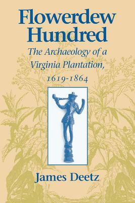 Flowerdew Hundred Flowerdew Hundred: The Archaeology of a Virginia Plantation, 1619-1864 the Archaeology of a Virginia Plantation, 1619-1864 by James Deetz
