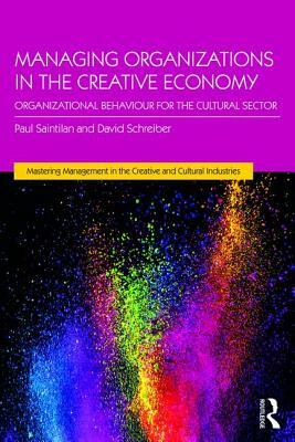 Managing Organizations in the Creative Economy: Organizational Behaviour for the Cultural Sector by David Schreiber, Paul Saintilan