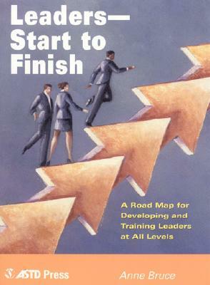 Leaders--Start to Finish: A Road Map for Developing and Training Leaders at All Levels by Anne Bruce
