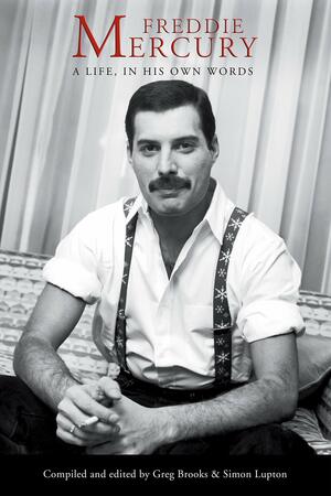 Freddie Mercury: a Life, in His Own Words by Greg Brooks, Freddie Mercury