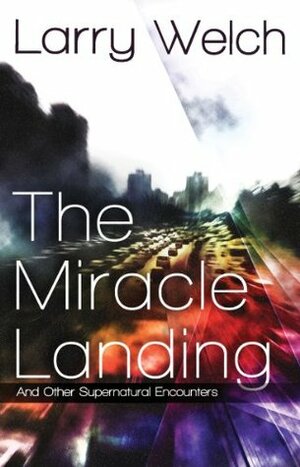 The Miracle Landing: and Other Supernatural Encounters by Larry Welch