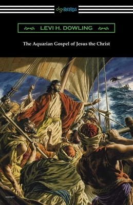 The Aquarian Gospel of Jesus the Christ by Levi H. Dowling