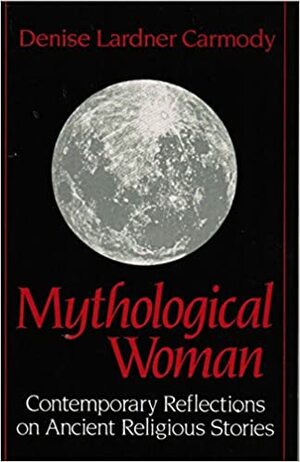 Mythological Woman: Contemporary Reflections On Ancient Religious Stories by Denise Lardner Carmody