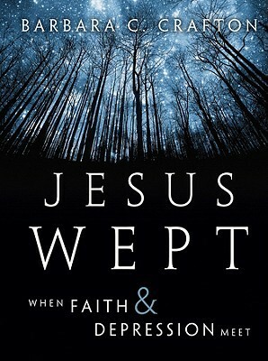 Jesus Wept: When Faith and Depression Meet by Barbara Cawthorne Crafton