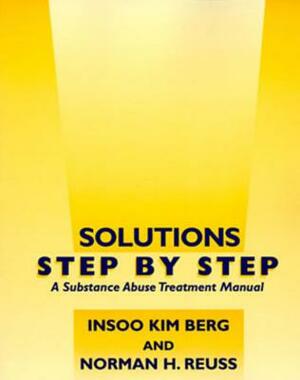 Solutions Step by Step: A Substance Abuse Treatment Manual by Norman H. Reuss, Insoo Kim Berg
