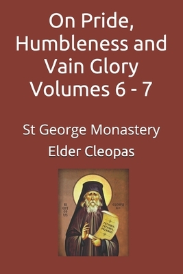 On Pride, Humbleness and Vain Glory Volumes 6 - 7: St George Monastery by Elder Cleopas