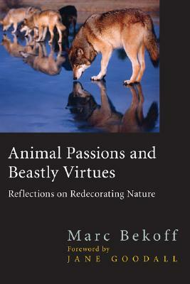 Animal Passions and Beastly Virtues: Reflections on Redecorating Nature by Marc Bekoff