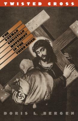 Twisted Cross: The German Christian Movement in the Third Reich by Doris L. Bergen