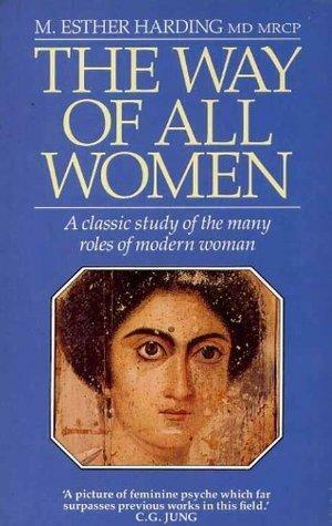 The Way of All Women: a Classic Study of the Many Roles of Modern Woman by M. Esther Harding