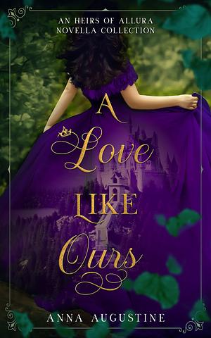 A Love Like Ours: An Heirs of Allura Novella Collection by Anna Augustine
