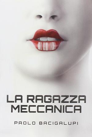 La ragazza meccanica by Paolo Bacigalupi
