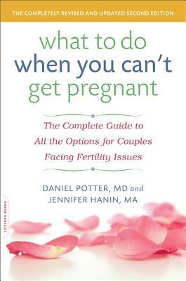 What to Do When You Can't Get Pregnant: The Complete Guide to All the Options for Couples Facing Fertility Issues by Daniel Potter, Jennifer Hanin