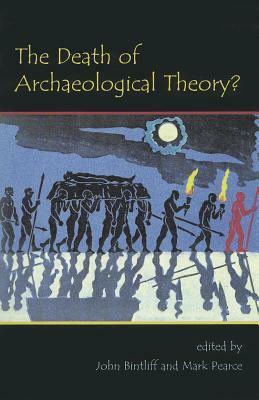 The Death of Archaeological Theory? by Mark Pearce, John Bintliff