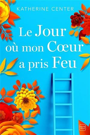 Le jour où mon cœur a pris feu by Katherine Center