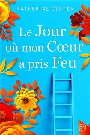 Le jour où mon cœur a pris feu by Katherine Center