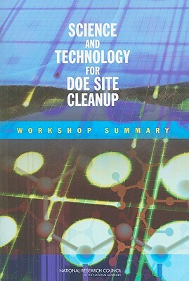 Science and Technology for Doe Site Cleanup: Workshop Summary by Division on Earth and Life Studies, National Research Council, National Research Council
