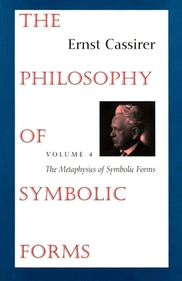 The Philosophy of Symbolic Forms: Volume 4: The Metaphysics of Symbolic Forms by Ernst Cassirer