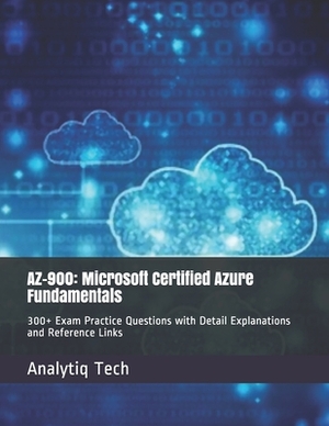 Az-900: Microsoft Certified Azure Fundamentals: 300+ Exam Practice Questions with Detail Explanations and Reference Links by Analytiq Tech, Daniel Scott
