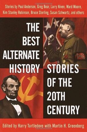 The Best Alternate History Stories of the 20th Century by Gregory Benfort, Greg Bear, Poul Anderson, William Sanders, Lewis Shiner, Bruce Sterling, Brad Linaweaver, Harry Turtledove, Jack L. Chalker, Nick DiChario, Ward Moore, Susan Shwartz, Allen M. Steele, Martin H. Greenberg, Larry Niven, Kim Stanley Robinson