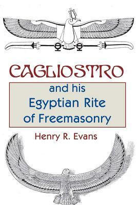 Cagliostro and his Egyptian Rite of Freemasonry by Henry R. Evans