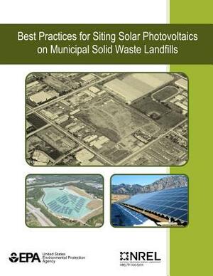 Best Practices for Siting Solar Photovoltaics on Municipal Solid Waste Landfills by U. S. Environmental Protection Agency